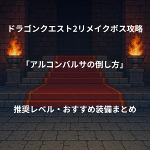 ドラゴンクエスト2リメイク ボス戦攻略 アルコンバルサの倒し方 推奨レベル おすすめ装備まとめ