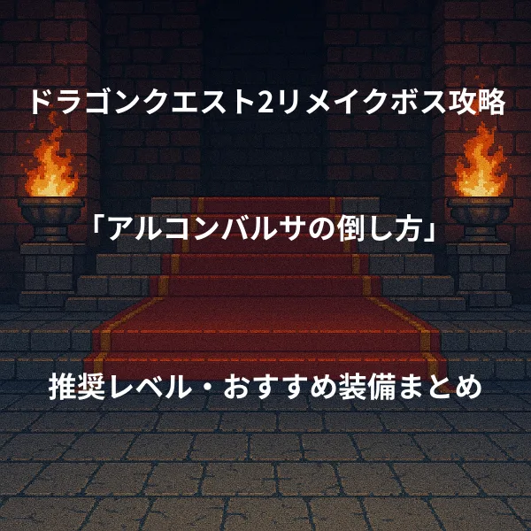ドラゴンクエスト2リメイク ボス戦攻略 アルコンバルサの倒し方 推奨レベル おすすめ装備まとめ