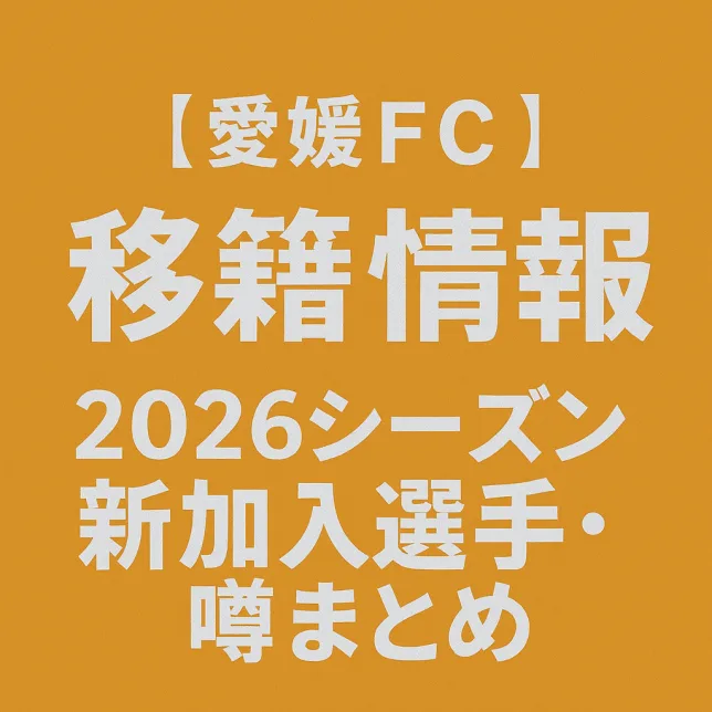 愛媛FC移籍情報・噂 2026シーズン