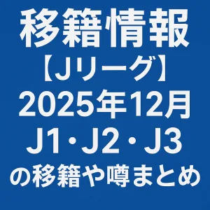 Jリーグ移籍情報 噂まとめ 2025年12月