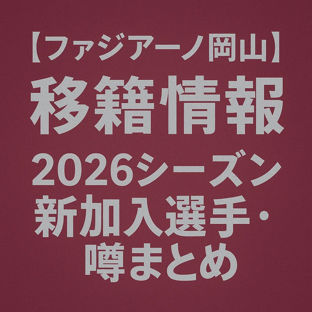 ファジアーノ岡山 移籍情報・噂 2026シーズン