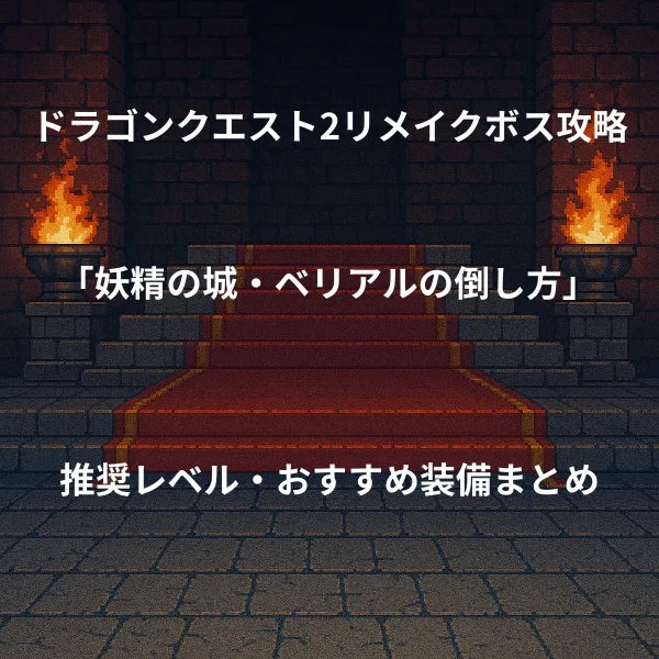ドラゴンクエスト2リメイク ボス戦攻略 妖精の城ベリアルの倒し方 推奨レベル おすすめ装備まとめ