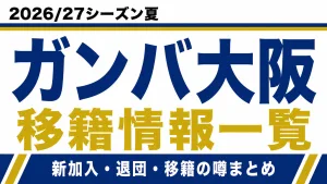 ガンバ大阪の2026/27シーズン夏の新加入・退団・移籍情報一覧