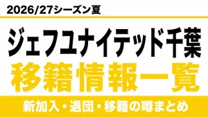 ジェフユナイテッド千葉の2026/27シーズン夏の新加入・退団・移籍情報一覧