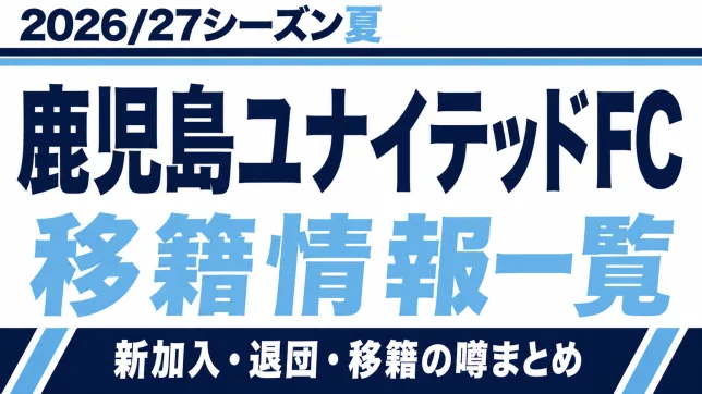 鹿児島ユナイテッドFCの2026/27シーズン夏の新加入・退団・移籍情報一覧