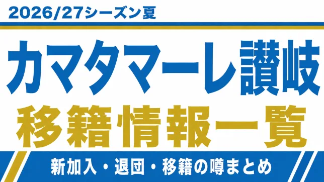 カマタマーレ讃岐の2026/27シーズン夏の新加入・退団・移籍情報一覧