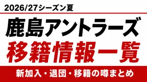 鹿島アントラーズの2026/27シーズン夏の新加入・退団・移籍情報一覧