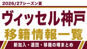 ヴィッセル神戸の2026/27シーズン夏の新加入・退団・移籍情報一覧